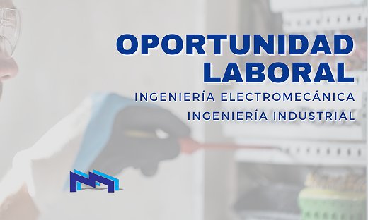 OPORTUNIDAD LABORAL: INGENIERÍA ELECTROMECÁNICA/INDUSTRIAL